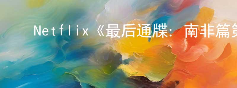 ﻿Netflix《最后通牒：南非篇第一季》迅雷下载/在线观看/百度云-选秀/综艺-美剧天堂 ﻿畅宏伟的blog